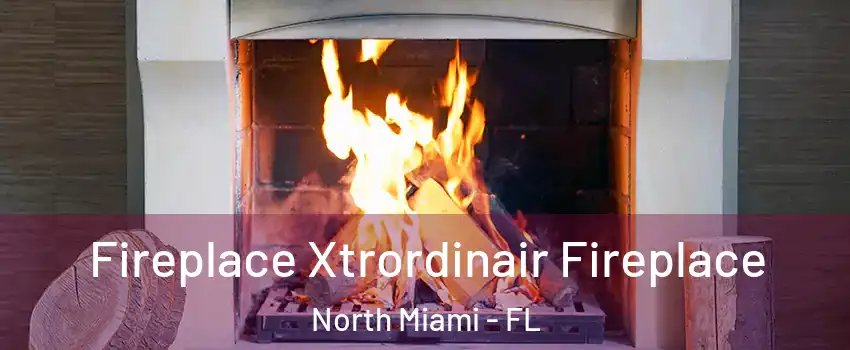  Fireplace Xtrordinair Fireplace North Miami - FL