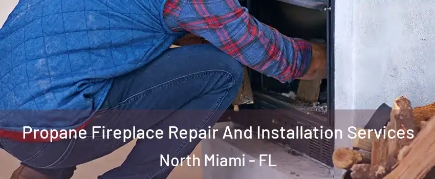  Propane Fireplace Repair And Installation Services North Miami - FL