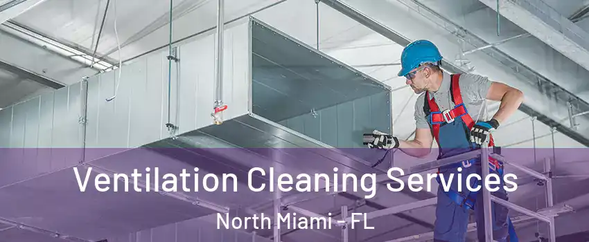  Ventilation Cleaning Services North Miami - FL