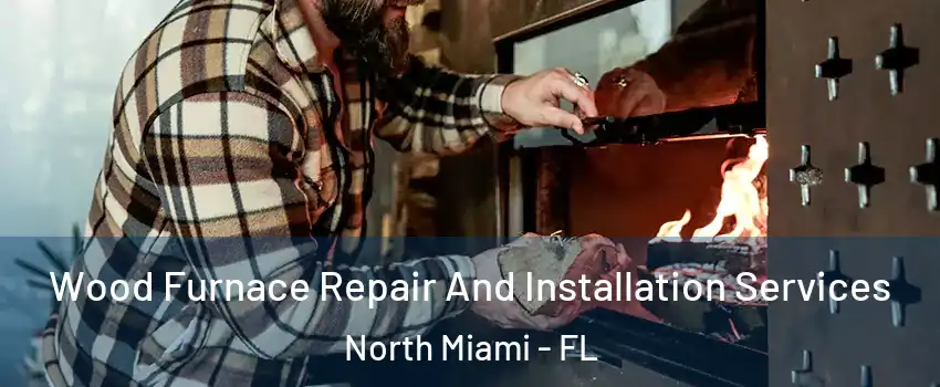  Wood Furnace Repair And Installation Services North Miami - FL